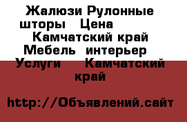 Жалюзи Рулонные шторы › Цена ­ 1 000 - Камчатский край Мебель, интерьер » Услуги   . Камчатский край